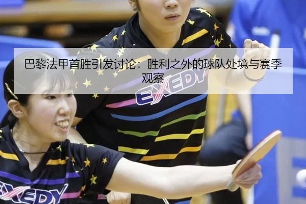 巴黎法甲首胜引发讨论：胜利之外的球队处境与赛季观察
